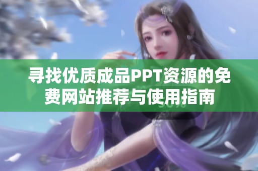 寻找优质成品PPT资源的免费网站推荐与使用指南