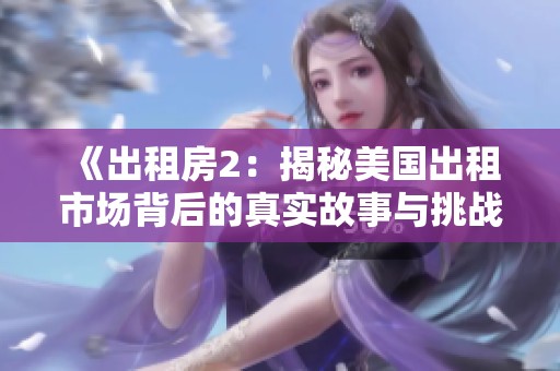 《出租房2：揭秘美国出租市场背后的真实故事与挑战》