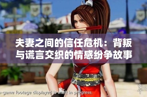 夫妻之间的信任危机：背叛与谎言交织的情感纷争故事