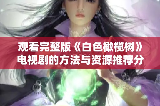 观看完整版《白色橄榄树》电视剧的方法与资源推荐分享