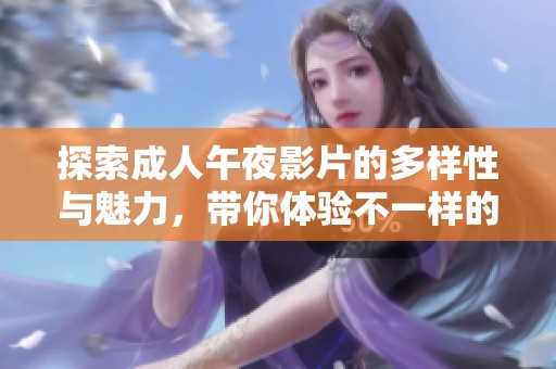 探索成人午夜影片的多样性与魅力，带你体验不一样的视觉盛宴