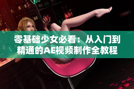 零基础少女必看：从入门到精通的AE视频制作全教程
