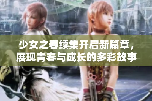 少女之春续集开启新篇章，展现青春与成长的多彩故事