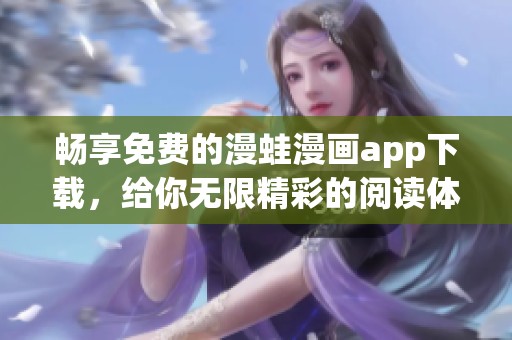 畅享免费的漫蛙漫画app下载，给你无限精彩的阅读体验！