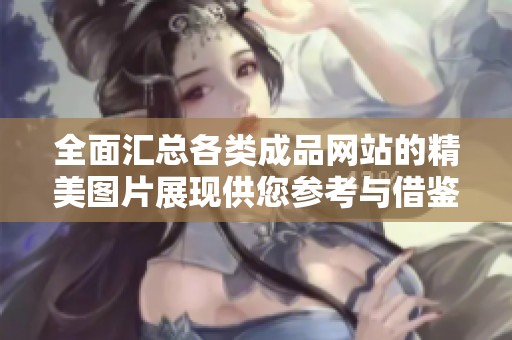 全面汇总各类成品网站的精美图片展现供您参考与借鉴