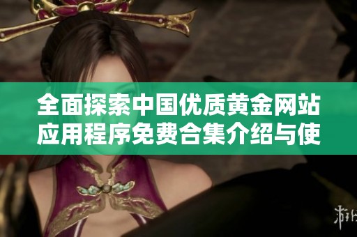 全面探索中国优质黄金网站应用程序免费合集介绍与使用指南