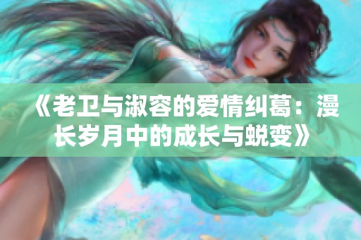 《老卫与淑容的爱情纠葛：漫长岁月中的成长与蜕变》