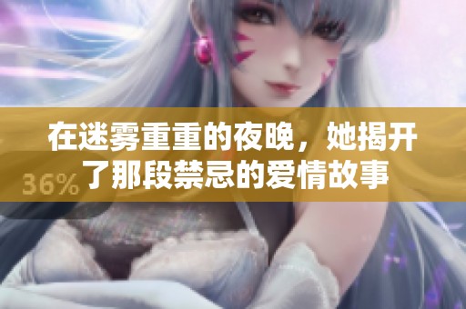 在迷雾重重的夜晚，她揭开了那段禁忌的爱情故事