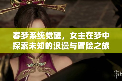 春梦系统觉醒，女主在梦中探索未知的浪漫与冒险之旅