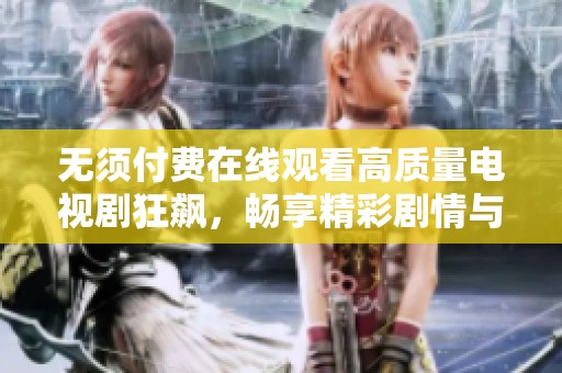 无须付费在线观看高质量电视剧狂飙，畅享精彩剧情与人物发展
