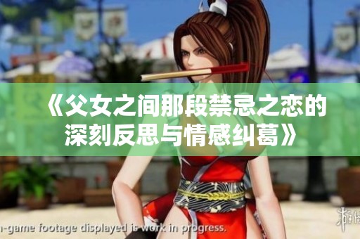 《父女之间那段禁忌之恋的深刻反思与情感纠葛》