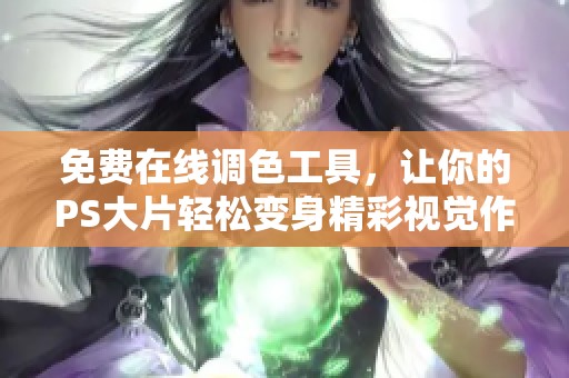 免费在线调色工具，让你的PS大片轻松变身精彩视觉作品