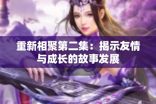 重新相聚第二集：揭示友情与成长的故事发展