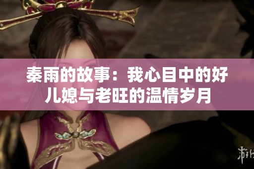 秦雨的故事：我心目中的好儿媳与老旺的温情岁月