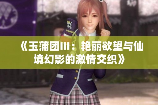 《玉蒲团Ⅲ：艳丽欲望与仙境幻影的激情交织》