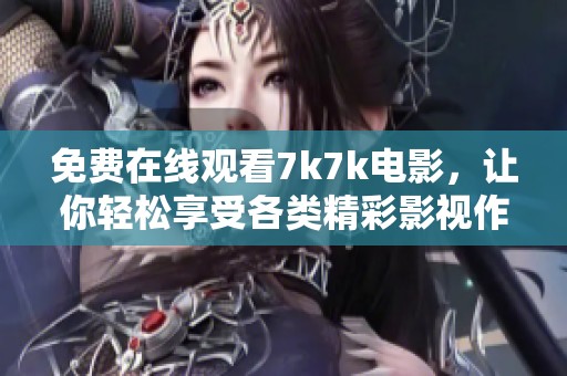 免费在线观看7k7k电影，让你轻松享受各类精彩影视作品