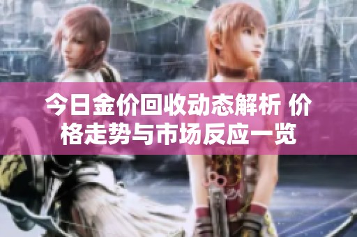 今日金价回收动态解析 价格走势与市场反应一览