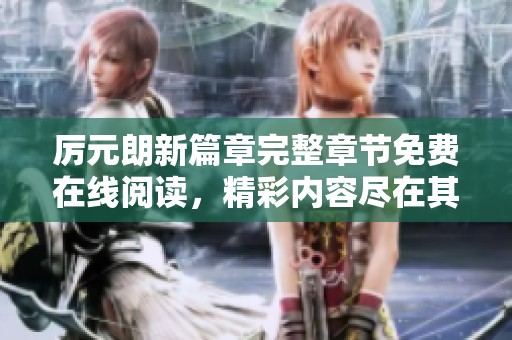 厉元朗新篇章完整章节免费在线阅读，精彩内容尽在其中