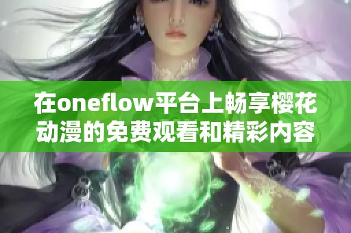 在oneflow平台上畅享樱花动漫的免费观看和精彩内容尽在掌握