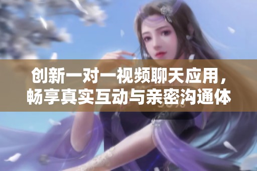 创新一对一视频聊天应用，畅享真实互动与亲密沟通体验