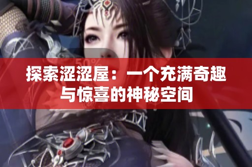探索涩涩屋：一个充满奇趣与惊喜的神秘空间