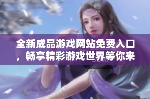 全新成品游戏网站免费入口，畅享精彩游戏世界等你来探索！