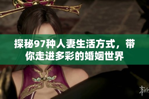 探秘97种人妻生活方式，带你走进多彩的婚姻世界