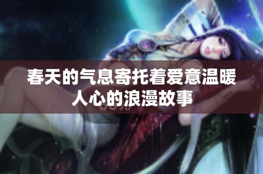 春天的气息寄托着爱意温暖人心的浪漫故事
