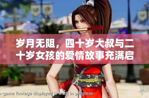 岁月无阻，四十岁大叔与二十岁女孩的爱情故事充满启示与感动