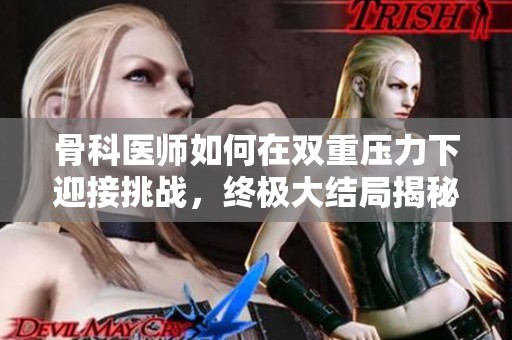骨科医师如何在双重压力下迎接挑战，终极大结局揭秘