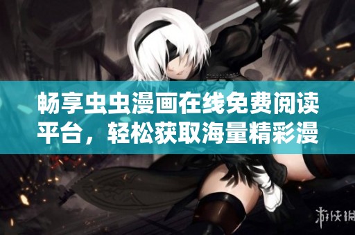 畅享虫虫漫画在线免费阅读平台，轻松获取海量精彩漫画内容