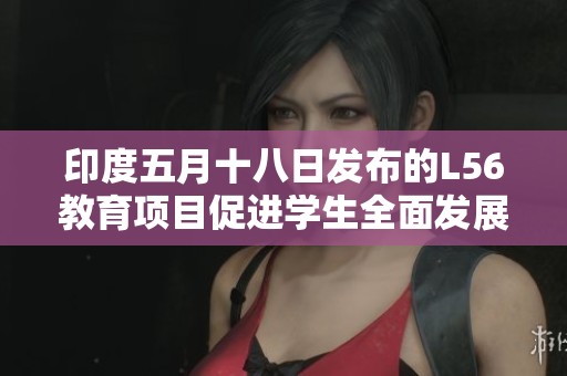 印度五月十八日发布的L56教育项目促进学生全面发展新举措