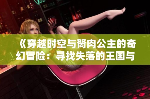 《穿越时空与胬肉公主的奇幻冒险：寻找失落的王国与自我》