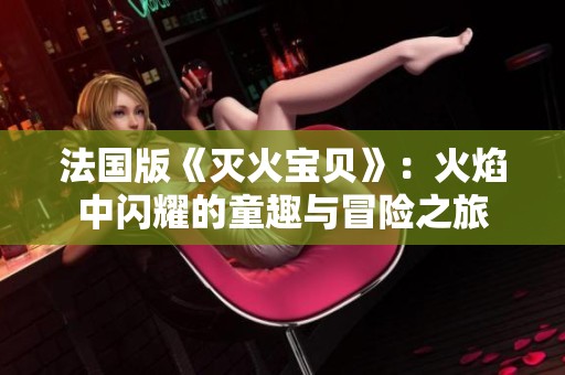 法国版《灭火宝贝》：火焰中闪耀的童趣与冒险之旅