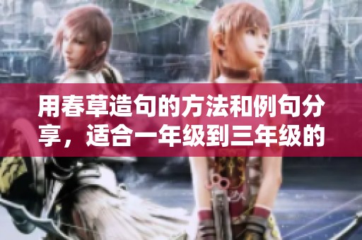 用春草造句的方法和例句分享，适合一年级到三年级的学生