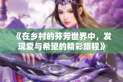 《在乡村的芬芳世界中，发现爱与希望的精彩旅程》