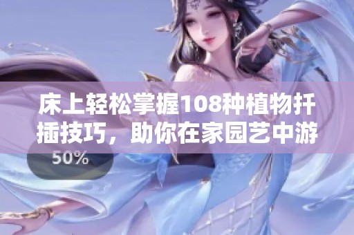 床上轻松掌握108种植物扦插技巧，助你在家园艺中游刃有余