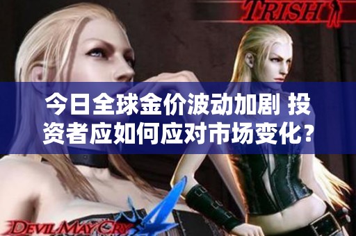 今日全球金价波动加剧 投资者应如何应对市场变化？