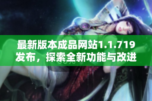 最新版本成品网站1.1.719发布，探索全新功能与改进体验