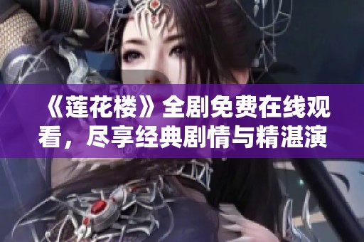 《莲花楼》全剧免费在线观看，尽享经典剧情与精湛演技盛宴