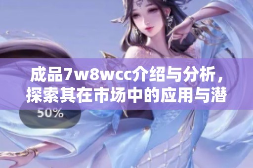 成品7w8wcc介绍与分析，探索其在市场中的应用与潜力