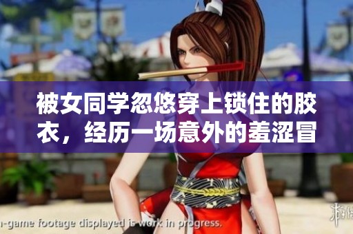 被女同学忽悠穿上锁住的胶衣，经历一场意外的羞涩冒险
