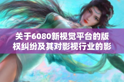 关于6080新视觉平台的版权纠纷及其对影视行业的影响分析
