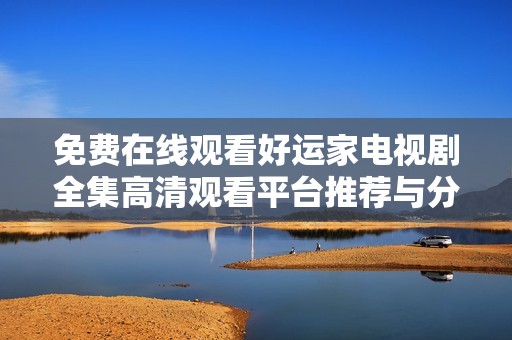 免费在线观看好运家电视剧全集高清观看平台推荐与分享