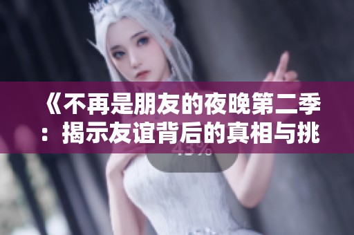 《不再是朋友的夜晚第二季：揭示友谊背后的真相与挑战》