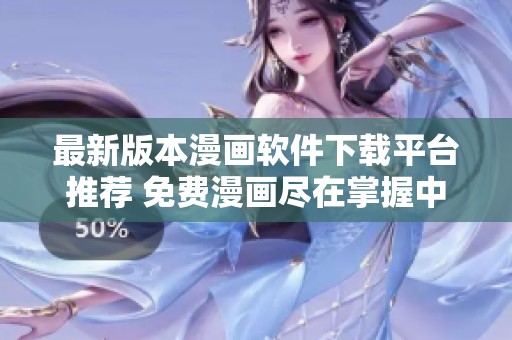 最新版本漫画软件下载平台推荐 免费漫画尽在掌握中