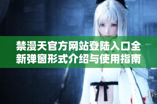 禁漫天官方网站登陆入口全新弹窗形式介绍与使用指南
