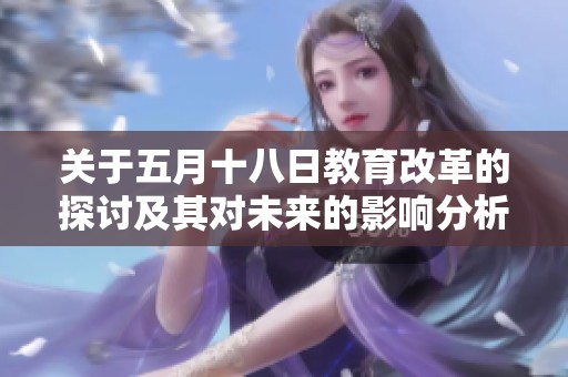 关于五月十八日教育改革的探讨及其对未来的影响分析