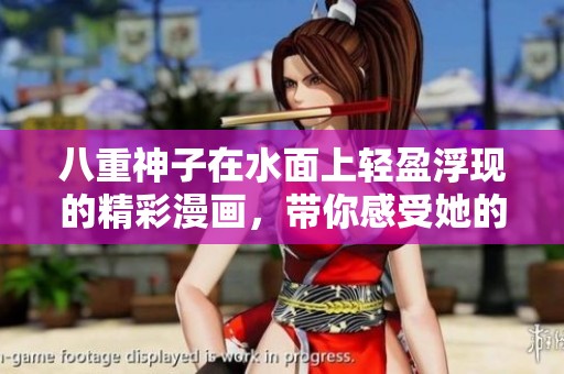 八重神子在水面上轻盈浮现的精彩漫画，带你感受她的魅力与魔力！