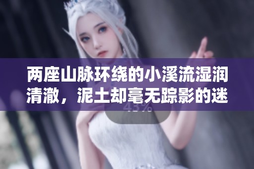 两座山脉环绕的小溪流湿润清澈，泥土却毫无踪影的迷人景致